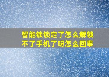 智能锁锁定了怎么解锁不了手机了呀怎么回事