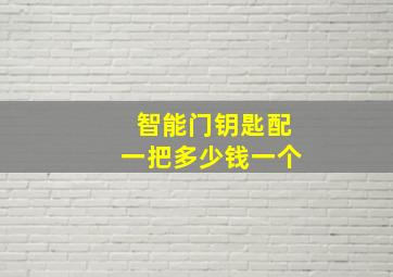 智能门钥匙配一把多少钱一个