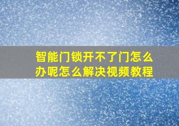 智能门锁开不了门怎么办呢怎么解决视频教程