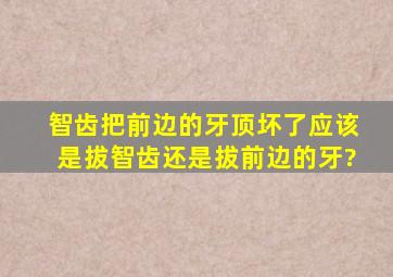 智齿把前边的牙顶坏了应该是拔智齿还是拔前边的牙?