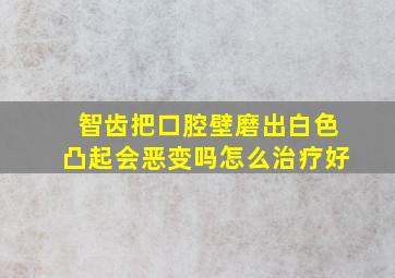 智齿把口腔壁磨出白色凸起会恶变吗怎么治疗好