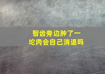 智齿旁边肿了一坨肉会自己消退吗