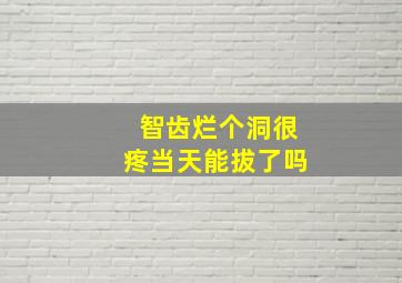 智齿烂个洞很疼当天能拔了吗