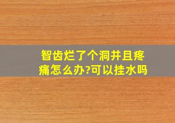 智齿烂了个洞并且疼痛怎么办?可以挂水吗