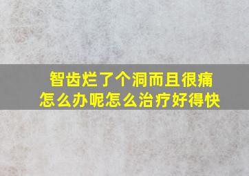 智齿烂了个洞而且很痛怎么办呢怎么治疗好得快