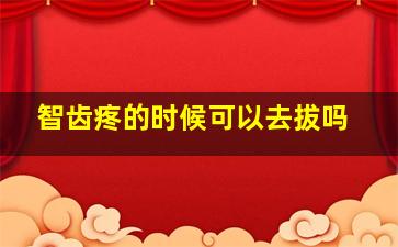 智齿疼的时候可以去拔吗