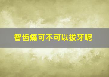 智齿痛可不可以拔牙呢