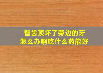 智齿顶坏了旁边的牙怎么办啊吃什么药能好