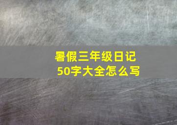 暑假三年级日记50字大全怎么写