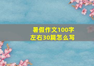 暑假作文100字左右30篇怎么写