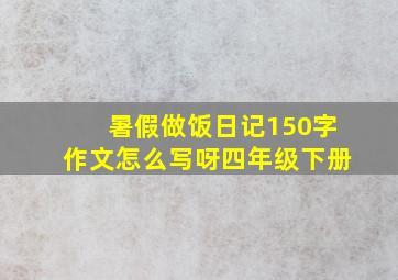 暑假做饭日记150字作文怎么写呀四年级下册