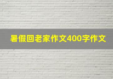 暑假回老家作文400字作文