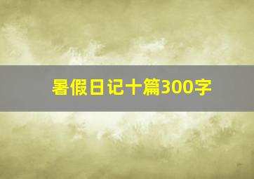 暑假日记十篇300字