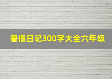 暑假日记300字大全六年级