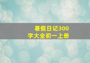 暑假日记300字大全初一上册