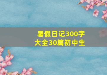 暑假日记300字大全30篇初中生