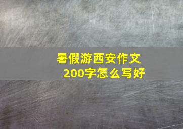 暑假游西安作文200字怎么写好