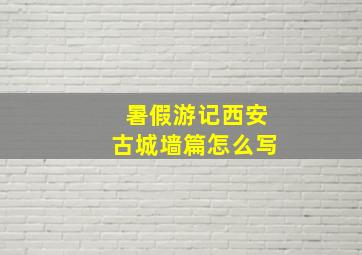 暑假游记西安古城墙篇怎么写