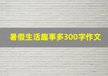 暑假生活趣事多300字作文