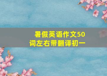 暑假英语作文50词左右带翻译初一