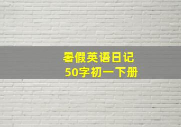 暑假英语日记50字初一下册