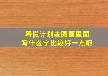 暑假计划表图画里面写什么字比较好一点呢