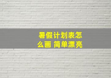 暑假计划表怎么画 简单漂亮