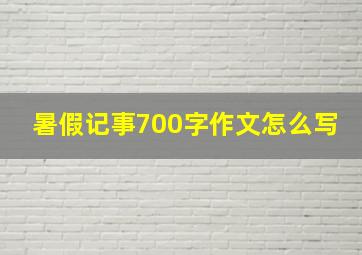 暑假记事700字作文怎么写