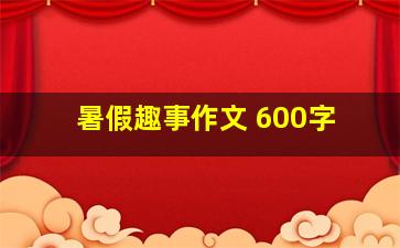 暑假趣事作文 600字