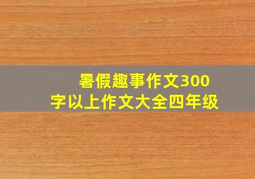 暑假趣事作文300字以上作文大全四年级