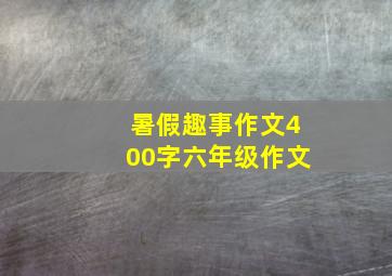 暑假趣事作文400字六年级作文