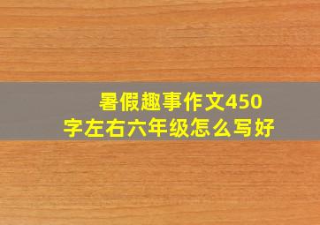 暑假趣事作文450字左右六年级怎么写好