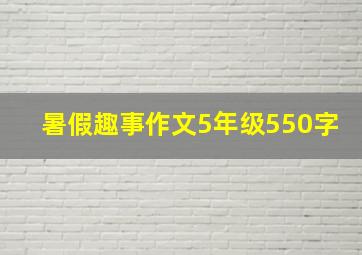 暑假趣事作文5年级550字