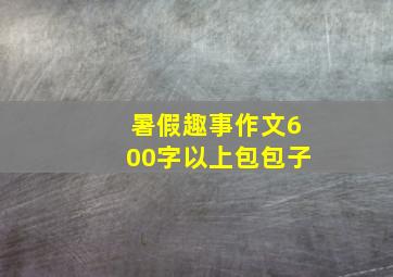 暑假趣事作文600字以上包包子