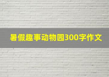 暑假趣事动物园300字作文