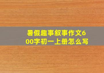 暑假趣事叙事作文600字初一上册怎么写