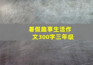 暑假趣事生活作文300字三年级