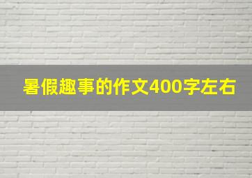 暑假趣事的作文400字左右