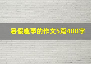 暑假趣事的作文5篇400字