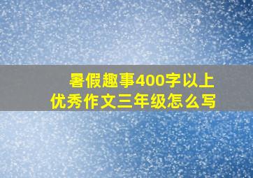 暑假趣事400字以上优秀作文三年级怎么写