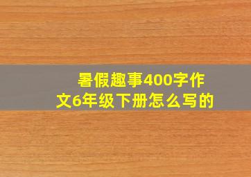 暑假趣事400字作文6年级下册怎么写的