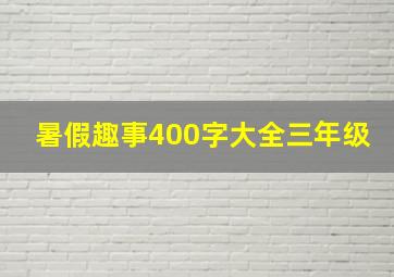 暑假趣事400字大全三年级