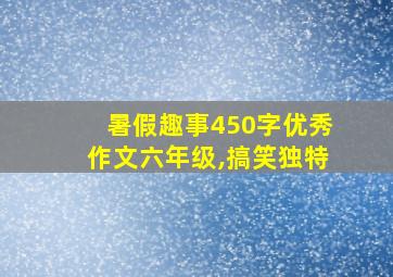 暑假趣事450字优秀作文六年级,搞笑独特