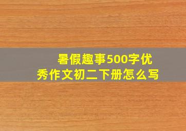 暑假趣事500字优秀作文初二下册怎么写