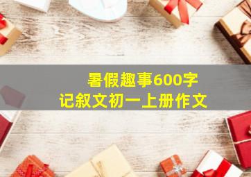 暑假趣事600字记叙文初一上册作文