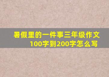 暑假里的一件事三年级作文100字到200字怎么写