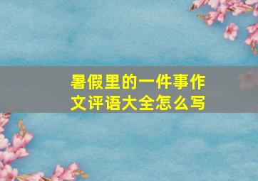 暑假里的一件事作文评语大全怎么写