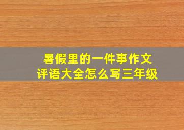 暑假里的一件事作文评语大全怎么写三年级