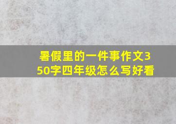 暑假里的一件事作文350字四年级怎么写好看