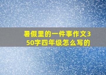 暑假里的一件事作文350字四年级怎么写的